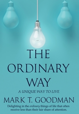 The Ordinary Way: A Unique Way to Live by Mark T. Goodman