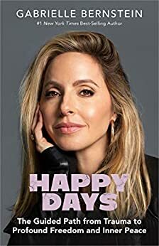 Happy Days: The Guided Path from Trauma to Profound Freedom and Inner Peace by Gabrielle Bernstein, Richard C. Schwartz