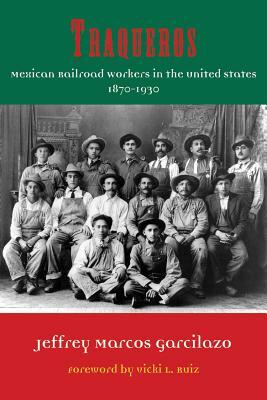 Traqueros: Mexican Railroad Workers in the United States, 1870-1930 by Jeffrey Marcos Garcilazo