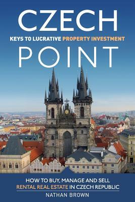 Czech Point: Keys to Lucrative Property Investment: How to Buy, Manage and Sell Rental Real Estate in Czech Republic by Nathan Brown