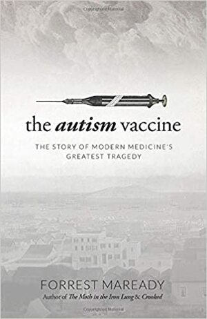 The Autism Vaccine: The Story of Modern Medicine's Greatest Tragedy by Forrest Maready