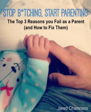 Stop B*tching, Start Parenting: The Top 3 Reasons you Fail as a Parent (and How to Fix Them) by K.L. Randis, Jared Chamness