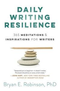 Daily Writing Resilience: 365 Meditations & Inspirations for Writers by Bryan Robinson
