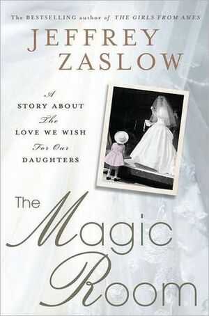 The Magic Room: A Story About the Love We Wish for Our Daughters by Jeffrey Zaslow