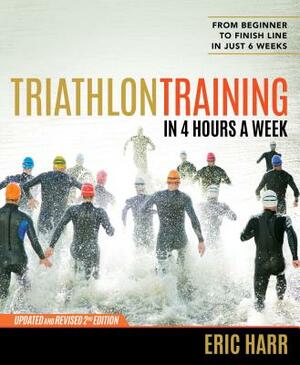 Triathlon Training in Four Hours a Week: From Beginner to Finish Line in Just Six Weeks by Eric Harr