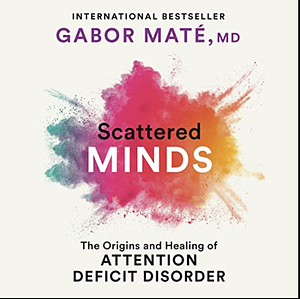 Scattered Minds: The Origins and Healing of Attention Deficit Disorder by Gabor Maté