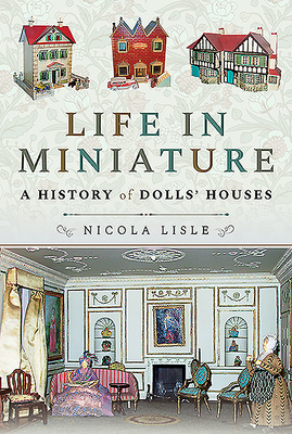 Life in Miniature: A History of Dolls' Houses by Nicola Lisle