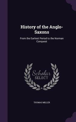 History of the Anglo-Saxons: From the Earliest Period to the Norman Conquest by Thomas Miller