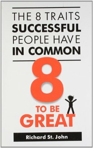 8 to be Great: The 8 Traits Successful People Have in Common by Richard St. John