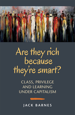 Are They Rich Because They're Smart?: Class, Privilege, and Learning Under Capitalism by Jack Barnes