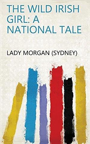 The wild Irish girl: a national tale by Sydney Owenson Morgan, Sydney Owenson Morgan