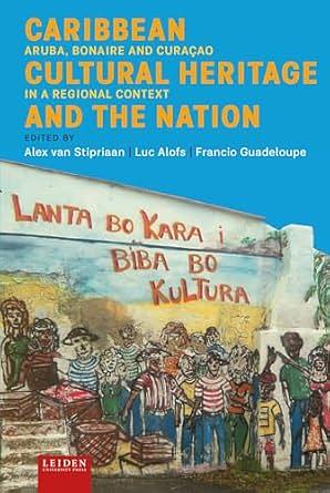 Caribbean Cultural Heritage and the Nation: Aruba, Bonaire and Curaçao in a Regional Context by Francio Guadeloupe, Alex van Stipriaan, Luc Alofs