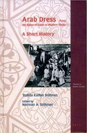 Arab Dress: From the Dawn of Islam to Modern Times. A Short History  by Yedida Kalfon Stillman