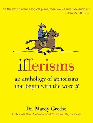 Ifferisms: An Anthology of Aphorisms That Begin with the Word IF by Mardy Grothe