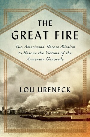 Smyrna, September 1922: One American's Mission to Rescue Victims of the 20th Century's First Genocide by Lou Ureneck