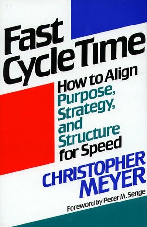 Fast Cycle Time: How to Align Purpose, Strategy, and Structure for Speed by Christopher Meyer, Peter M. Senge