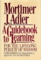 A Guidebook to Learning: For a Lifelong Pursuit of Wisdom by Mortimer J. Adler