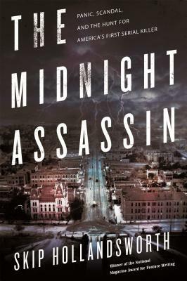 The Midnight Assassin: Panic, Scandal, and the Hunt for America's First Serial Killer by Skip Hollandsworth