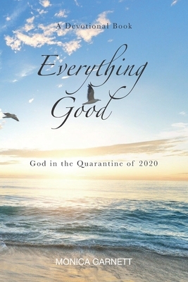 Everything Good: God in the Quarantine of 2020 A Devotional Book by Monica Garnett