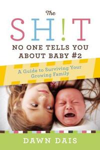The Sh!t No One Tells You about Baby #2: A Guide to Surviving Your Growing Family by Dawn Dais