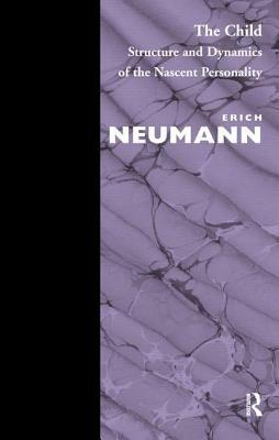 The Child: Structure and Dynamics of the Nascent Personality by Erich Neumann