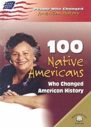 100 Native Americans Who Changed American History by Bonnie Juettner