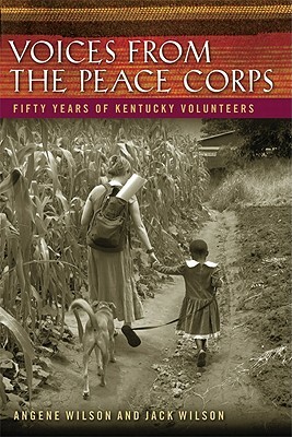 Voices from the Peace Corps: Fifty Years of Kentucky Volunteers by Angene Wilson, Jack Wilson