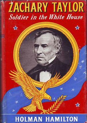 Zachary Taylor: Soldier in the White House by Holman Hamilton