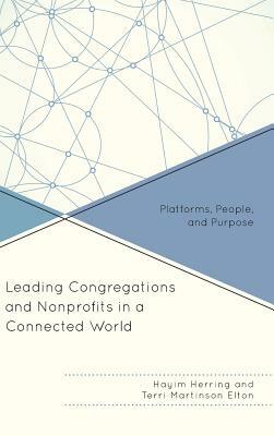 Leading Congregations and Nonprofits in a Connected World: Platforms, People, and Purpose by Hayim Herring, Terri Martinson Elton