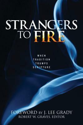 Strangers to Fire: When Tradition Trumps Scripture by Robert Graves