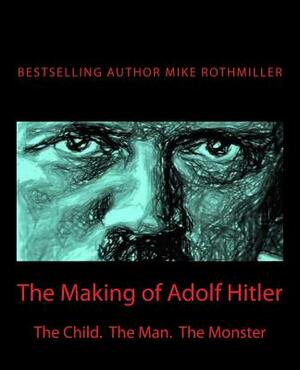 The Making of Adolf Hitler: The Child. The Man. The Monster by Mike Rothmiller, Walter Langer