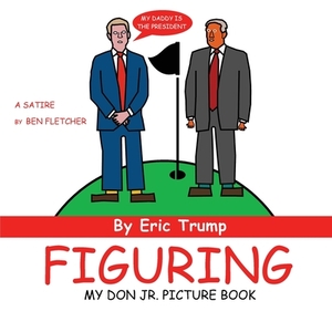 Figuring (My Don Jr. Picture Book): Eric Trump by Ben Fletcher