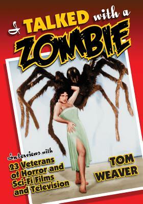 I Talked with a Zombie: Interviews with 23 Veterans of Horror and Sci-Fi Films and Television by Tom Weaver