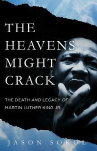 The Heavens Might Crack: The Death and Legacy of Martin Luther King Jr. by Jason Sokol