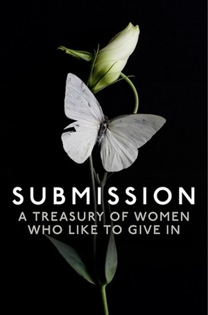 Submission: A Treasury of Women who Like to Give In by Kyoko Church, Heather Towne, Elizabeth Coldwell, Willow Sears, Kat Black, Chrissie Bentley, Primula Bond, Rose de Fer, Terri Prey, Charlotte Stein