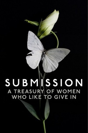 Submission: A Treasury of Women who Like to Give In by Heather Towne, Willow Sears, Kat Black, Elizabeth Coldwell, Primula Bond, Kyoko Church, Rose de Fer, Terri Prey, Chrissie Bentley, Charlotte Stein