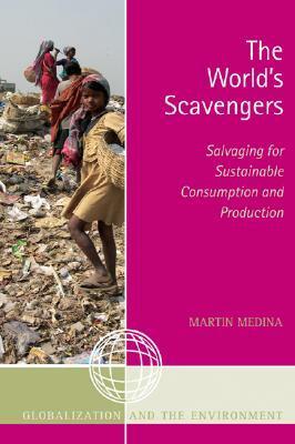 The World's Scavengers: Salvaging for Sustainable Consumption and Production by Martin Medina