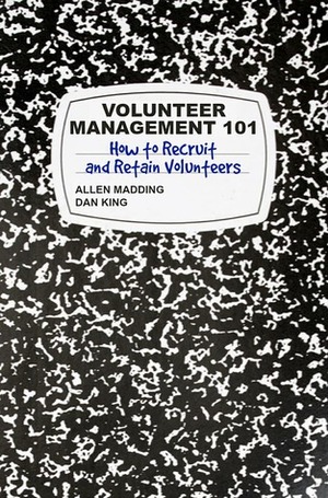 Volunteer Management 101: How to Recruit and Retain Volunteers by Dan King, Allen Madding