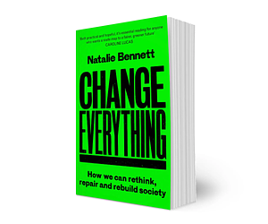 Change Everything: How we can rethink, repair and rebuild society by Natalie Bennett