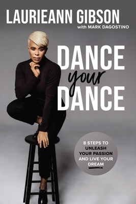 Dance Your Dance: 8 Steps to Unleash Your Passion and Live Your Dream by Laurieann Gibson