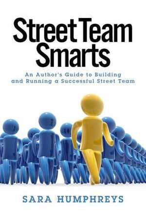 Street Team Smarts: An Author's Guide to Building and Running a Successful Street Team by Sara Humphreys