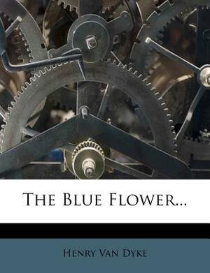 The Blue Flower... by Henry Van Dyke, Henry Van Dyke