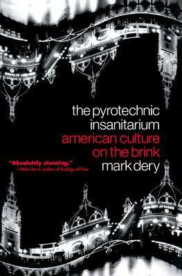The Pyrotechnic Insanitarium: American Culture on the Brink by Mark Dery