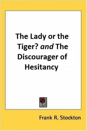 The Lady or the Tiger? And, the Discourager of Hesitancy by Frank R. Stockton