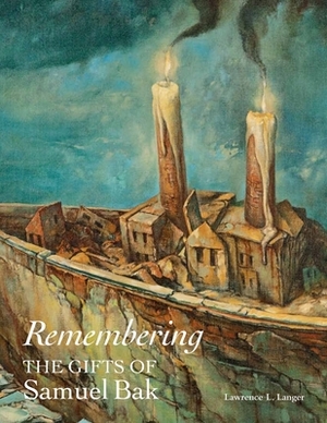 Remembering: The Gifts of Samuel Bak by Lawrence L. Langer