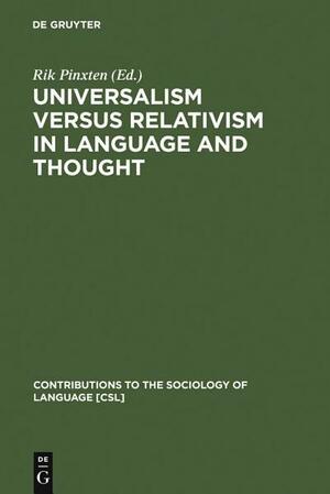 Universalism Versus Relativism in Language and Thought: Proceedings of a Colloquium on the Sapir-Whorf Hypotheses by Rik Pinxten