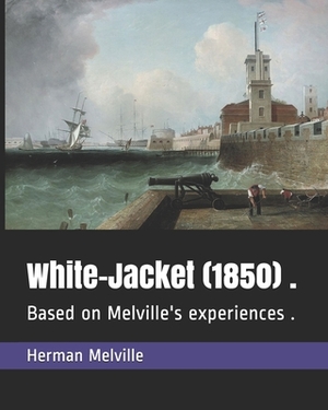 White-Jacket (1850) .: Based on Melville's experiences . by Herman Melville