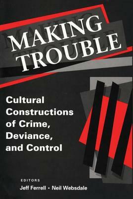 Making Trouble: Cultural Constraints of Crime, Deviance, and Control by Jeff Ferrell