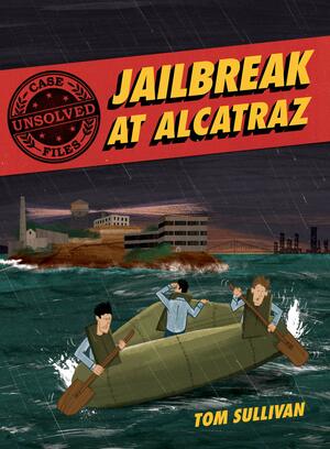 Unsolved Case Files: Jailbreak at Alcatraz: Frank Morristhe Anglin Brothers' Great Escape by Tom Sullivan, Tom Sullivan