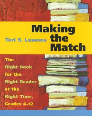 Making the Match: The Right Book for the Right Reader at the Right Time, Grades 4-12 by Teri S. Lesesne